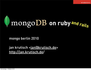 on   ruby and r
                                                       ails


                mongo berlin 2010

                jan krutisch <jan@krutisch.de>
                http://jan.krutisch.de/



Donnerstag, 7. Oktober 2010
 