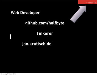 Web Developer

                               github.com/halfbyte

                                     Tinkerer
                I
                              jan.krutisch.de




Donnerstag, 7. Oktober 2010
 