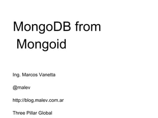 MongoDB from Mongoid Ing. Marcos Vanetta @malev http://blog.malev.com.ar Three Pillar Global 