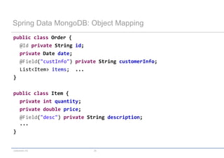 codecentric AG 26
Spring Data MongoDB: Object Mapping
public class Order {
@Id private String id;
private Date date;
@Field("custInfo") private String customerInfo;
List<Item> items; ...
}
public class Item {
private int quantity;
private double price;
@Field("desc") private String description;
...
}
 