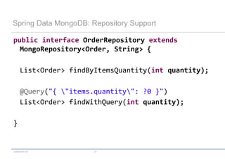 codecentric AG 27
Spring Data MongoDB: Repository Support
public interface OrderRepository extends
MongoRepository<Order, String> {
List<Order> findByItemsQuantity(int quantity);
@Query("{ "items.quantity": ?0 }")
List<Order> findWithQuery(int quantity);
}
 