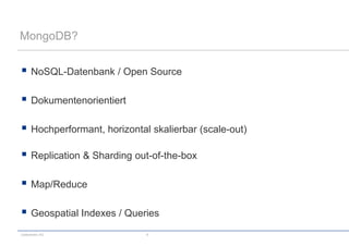 codecentric AG 4
MongoDB?
 NoSQL-Datenbank / Open Source
 Dokumentenorientiert
 Hochperformant, horizontal skalierbar (scale-out)
 Replication & Sharding out-of-the-box
 Map/Reduce
 Geospatial Indexes / Queries
 