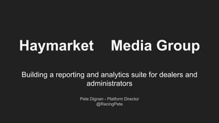 Haymarket Media Group
Building a reporting and analytics suite for dealers and
administrators
Pete Dignan - Platform Director
@RacingPete
 
