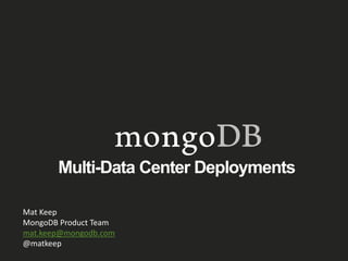 Multi-Data Center Deployments
Mat Keep
MongoDB Product Team
mat.keep@mongodb.com
@matkeep
 