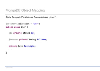 MongoDB Object Mapping
Code Beispiel: Persistenze Domainklasse „User“:


@Document(collection = "usr")
public class User {

     @Id private String id;


     @Indexed private String fullName;


     private Date lastLogin;
    ...
}




codecentric AG
 