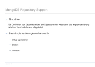 MongoDB Repository Support

       Grundidee:

      für Definition von Queries reicht die Signatur einer Methode, die Implementierung
      wird zur Laufzeit daraus abgeleitet

       Basis-Implementierungen vorhanden für

                 CRUD-Operationen

                 Blättern


                 Sortieren




codecentric AG
 