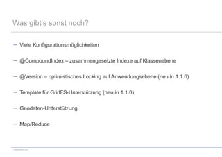 Was gibt‘s sonst noch?

      Viele Konfigurationsmöglichkeiten

      @CompoundIndex – zusammengesetzte Indexe auf Klassenebene

      @Version – optimistisches Locking auf Anwendungsebene (neu in 1.1.0)

      Template für GridFS-Unterstützung (neu in 1.1.0)

      Geodaten-Unterstützung

      Map/Reduce



codecentric AG
 