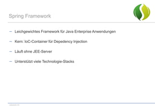 Spring Framework

       Leichgewichtes Framework für Java Enterprise Anwendungen

       Kern: IoC-Container für Depedency Injection

       Läuft ohne JEE-Server

       Unterstützt viele Technologie-Stacks




codecentric AG
 