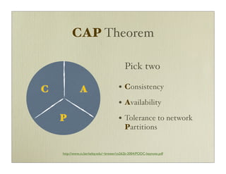 CAP Theorem

                                          Pick two

С             A                        • Consistency
                                       • Availability
    P                                  • Tolerance to network
                                          Partitions


    http://www.cs.berkeley.edu/~brewer/cs262b-2004/PODC-keynote.pdf
 