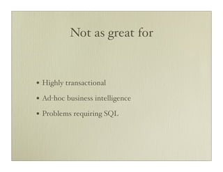 Not as great for


• Highly transactional
• Ad-hoc business intelligence
• Problems requiring SQL
 