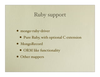 Ruby support

• mongo-ruby-driver
  • Pure Ruby, with optional C extension
• MongoRecord
  • ORM like functionality
• Other mappers
 