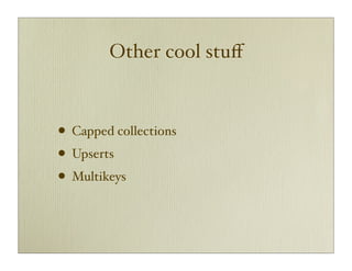 Other cool stuﬀ



• Capped collections
• Upserts
• Multikeys
 