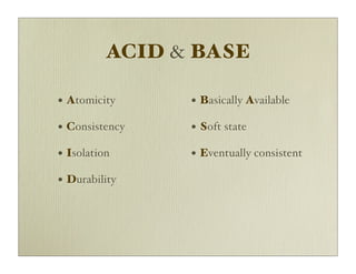ACID & BASE

• Atomicity     • Basically Available
• Consistency   • Soft state
• Isolation     • Eventually consistent
• Durability
 