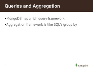 Queries and Aggregation
•MongoDB has a rich query framework
•Aggregation framework is like SQL’s group by

*

 