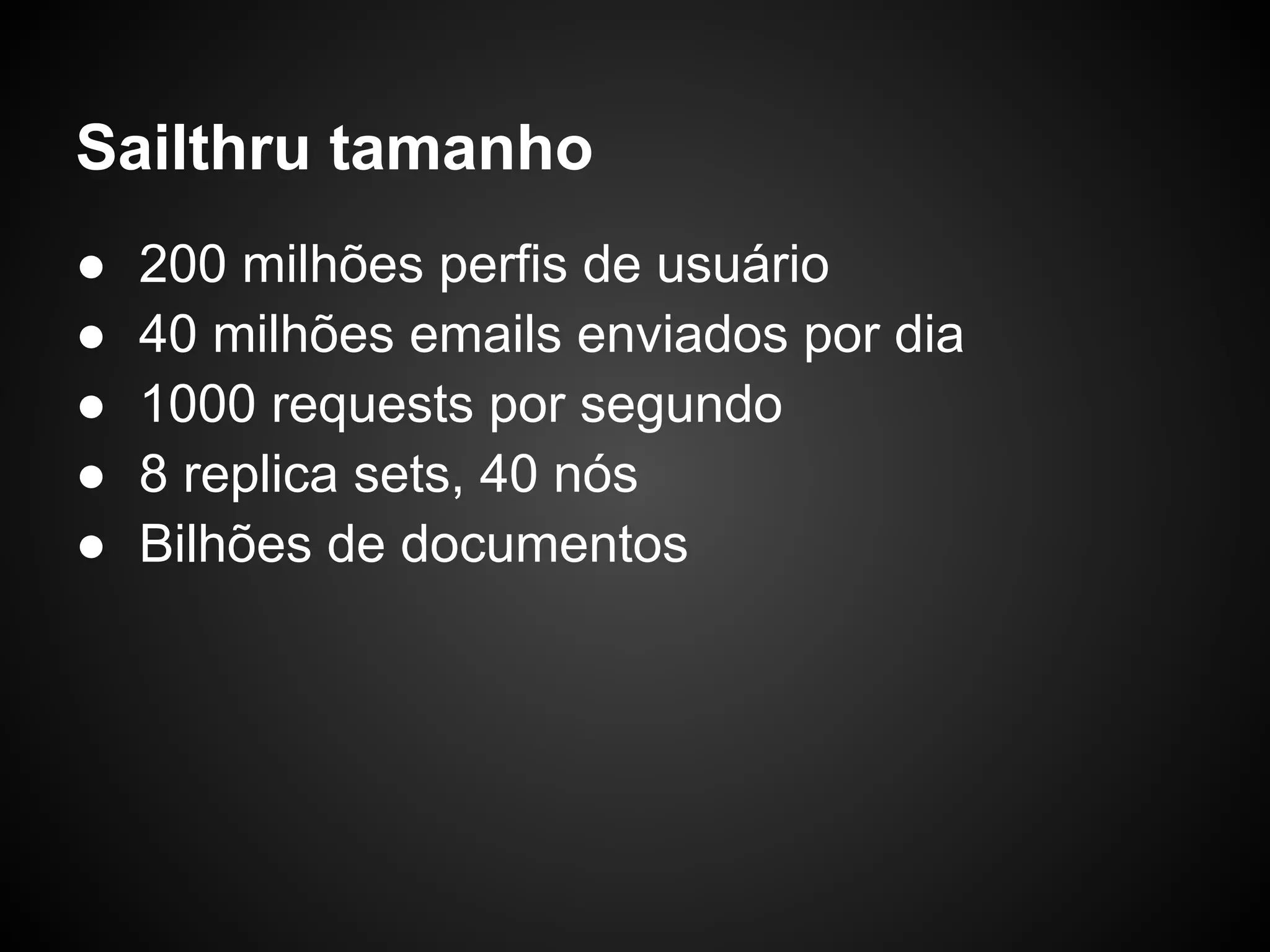 Sailthru tamanho ● 200 milhões perfis de usuário ● 40 milhões emails enviados por dia ● 1000 requests por segundo ● 8 replica sets, 40 nós ● Bilhões de documentos 