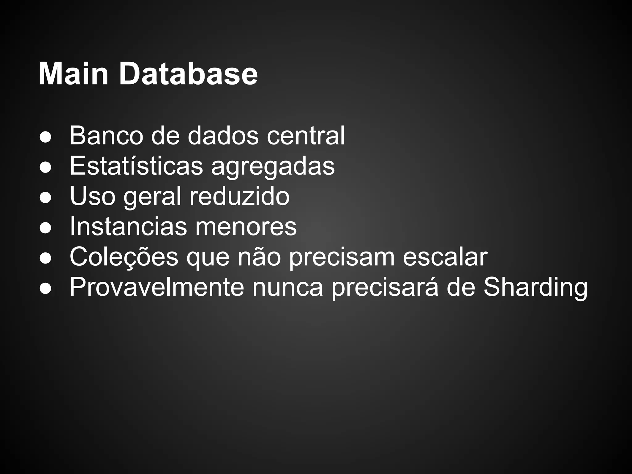 Main Database ● Banco de dados central ● Estatísticas agregadas ● Uso geral reduzido ● Instancias menores ● Coleções que não precisam escalar ● Provavelmente nunca precisará de Sharding 