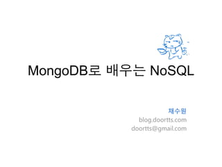 MongoDB로 배우는 NoSQL

                       채수원
             blog.doortts.com
           doortts@gmail.com
 