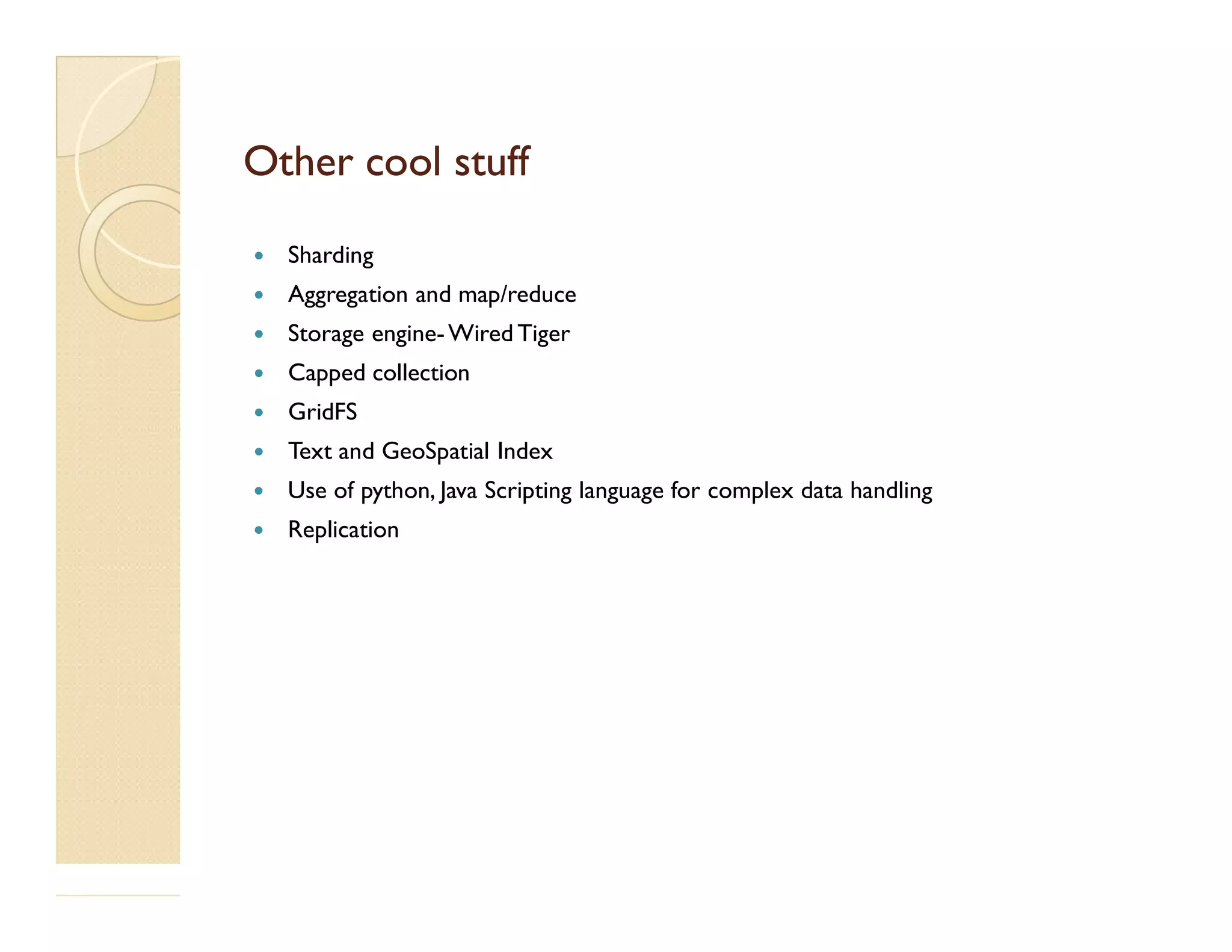 Other cool stuffOther cool stuff  Sharding  Aggregation and map/reduce  Storage engine-Wired Tiger  Capped collection  GridFS  Text and GeoSpatial Index Use of python, Java Scripting language for complex data handling Use of python, Java Scripting language for complex data handling  Replication 