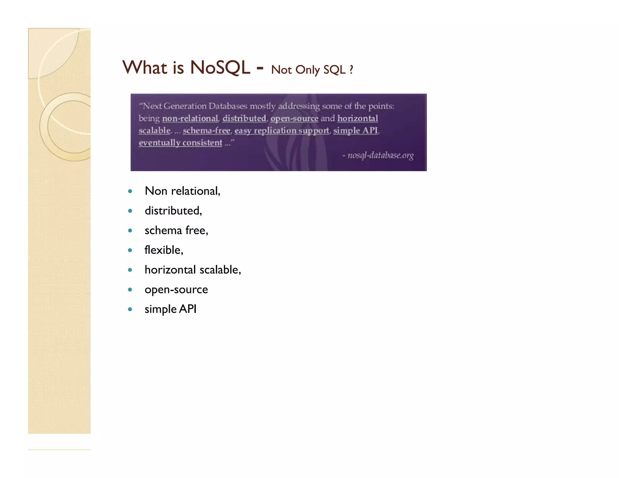 What is NoSQLWhat is NoSQL -- Not Only SQL ?Not Only SQL ?  Non relational,  distributed,  schema free,  flexible,  horizontal scalable,  open-source  simple API 