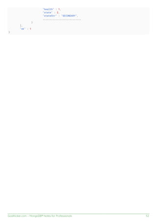 GoalKicker.com – MongoDB® Notes for Professionals 52
"health" : 1,
"state" : 2,
"stateStr" : "SECONDARY",
...........................
}
],
"ok" : 1
}
 
