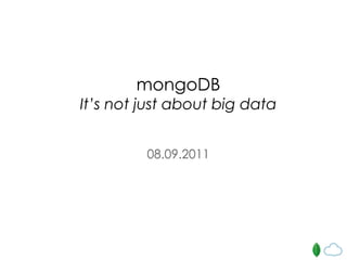 mongoDB It’s not just about big data 08.09.2011 