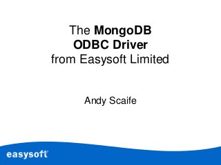 The MongoDB 
ODBC Driver 
from Easysoft Limited 
Andy Scaife 
 