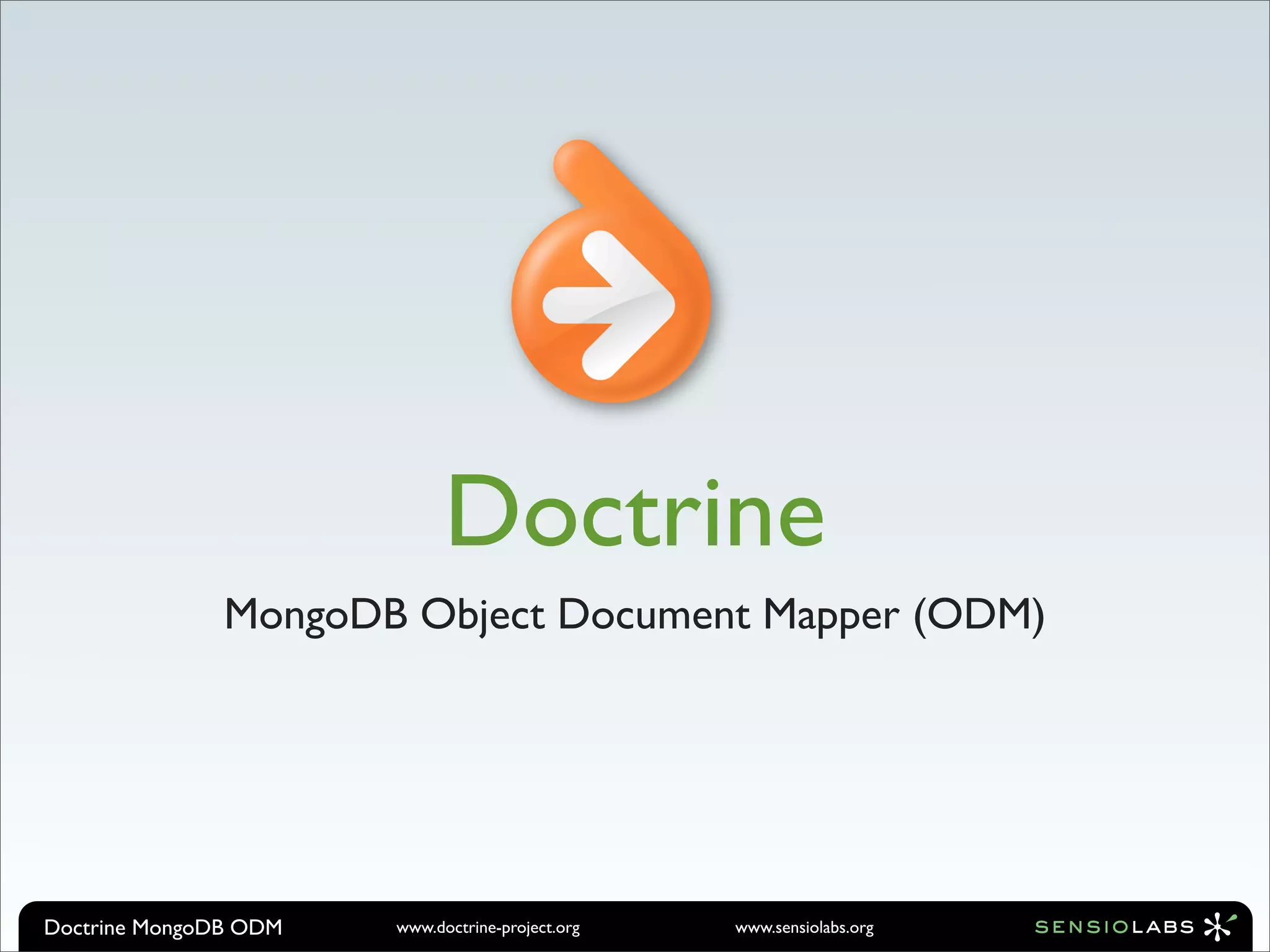 Doctrine
               MongoDB Object Document Mapper (ODM)




Doctrine MongoDB ODM   www.doctrine-project.org   www.sensiolabs.org
 