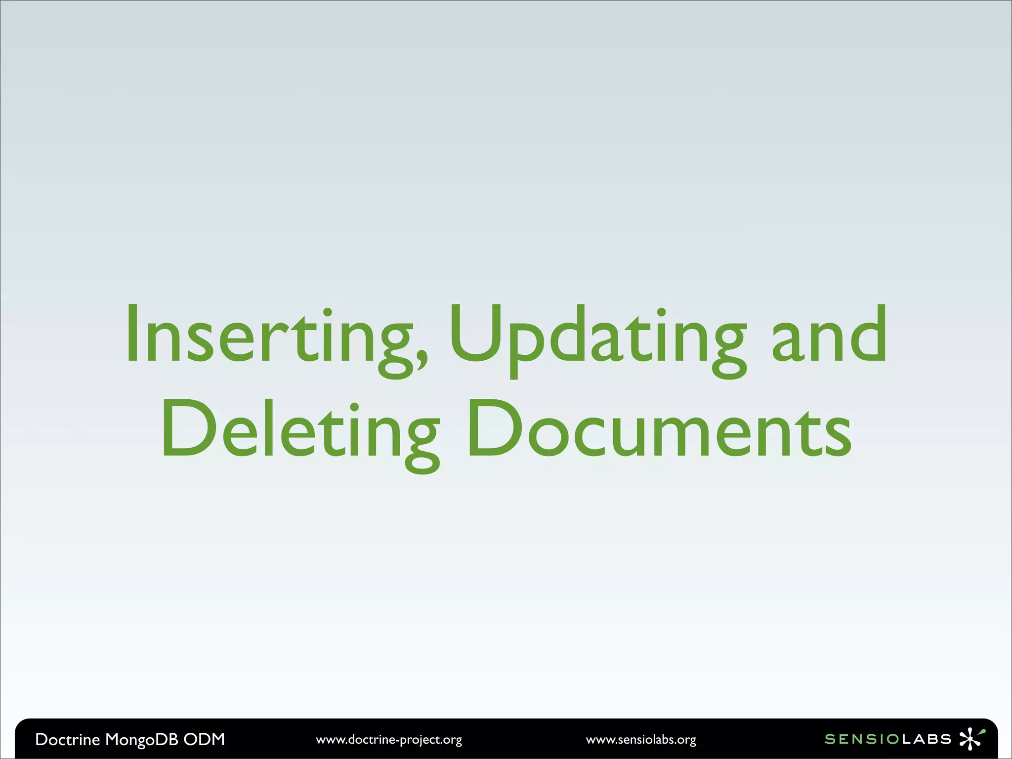 Inserting, Updating and
          Deleting Documents


Doctrine MongoDB ODM   www.doctrine-project.org   www.sensiolabs.org
 
