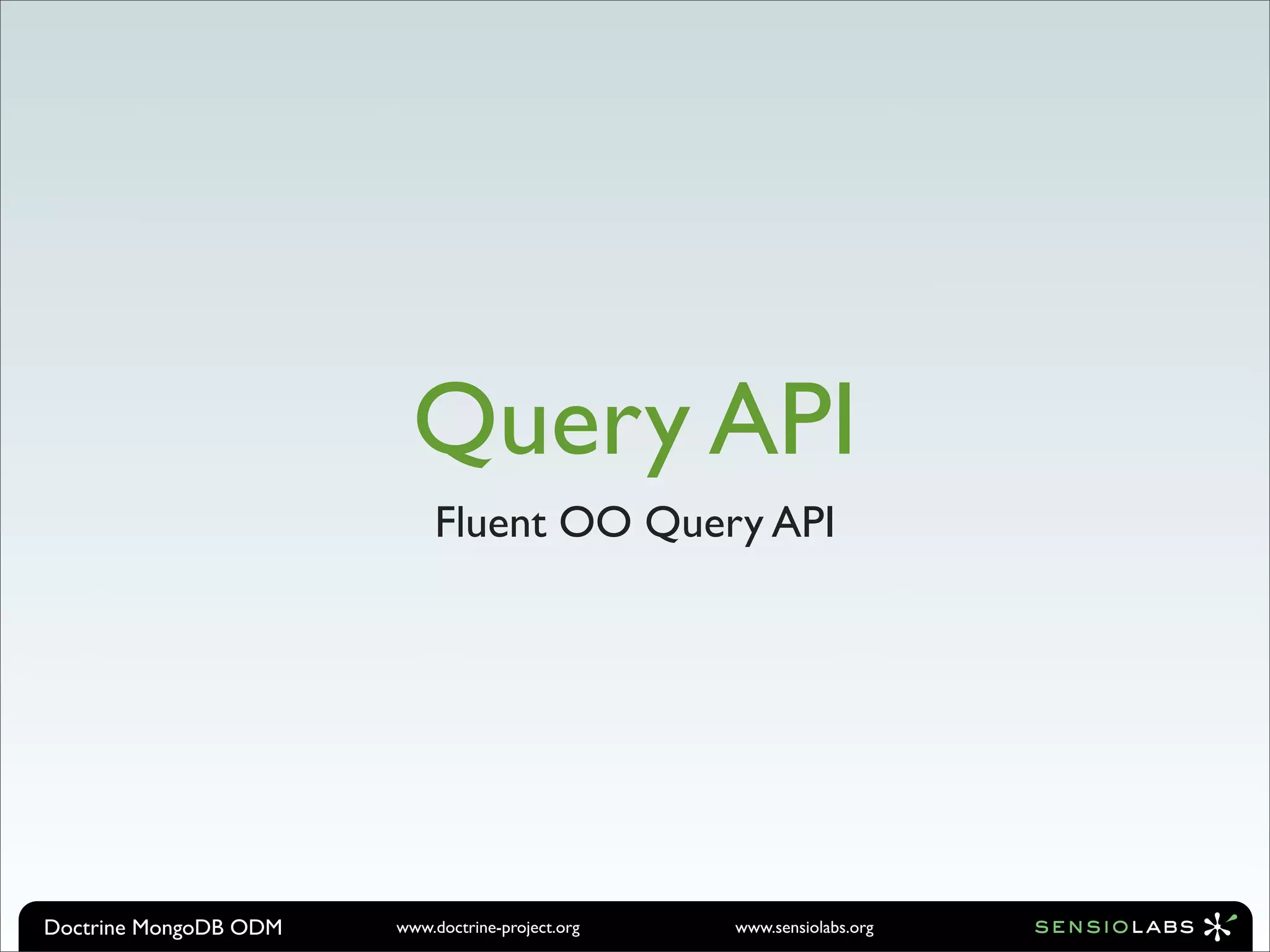 Query API
                            Fluent OO Query API




Doctrine MongoDB ODM   www.doctrine-project.org   www.sensiolabs.org
 