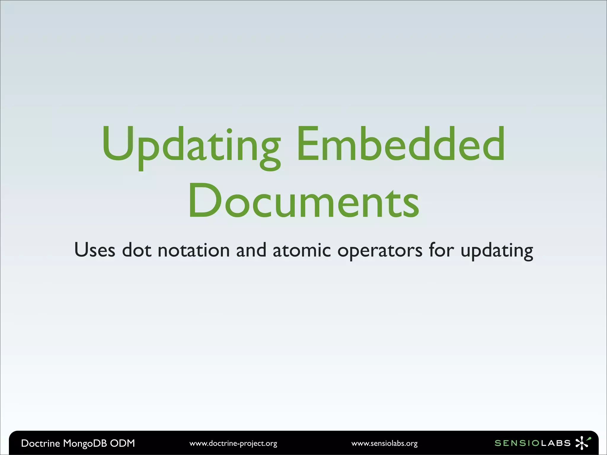 Updating Embedded
                Documents
         Uses dot notation and atomic operators for updating




Doctrine MongoDB ODM   www.doctrine-project.org   www.sensiolabs.org
 