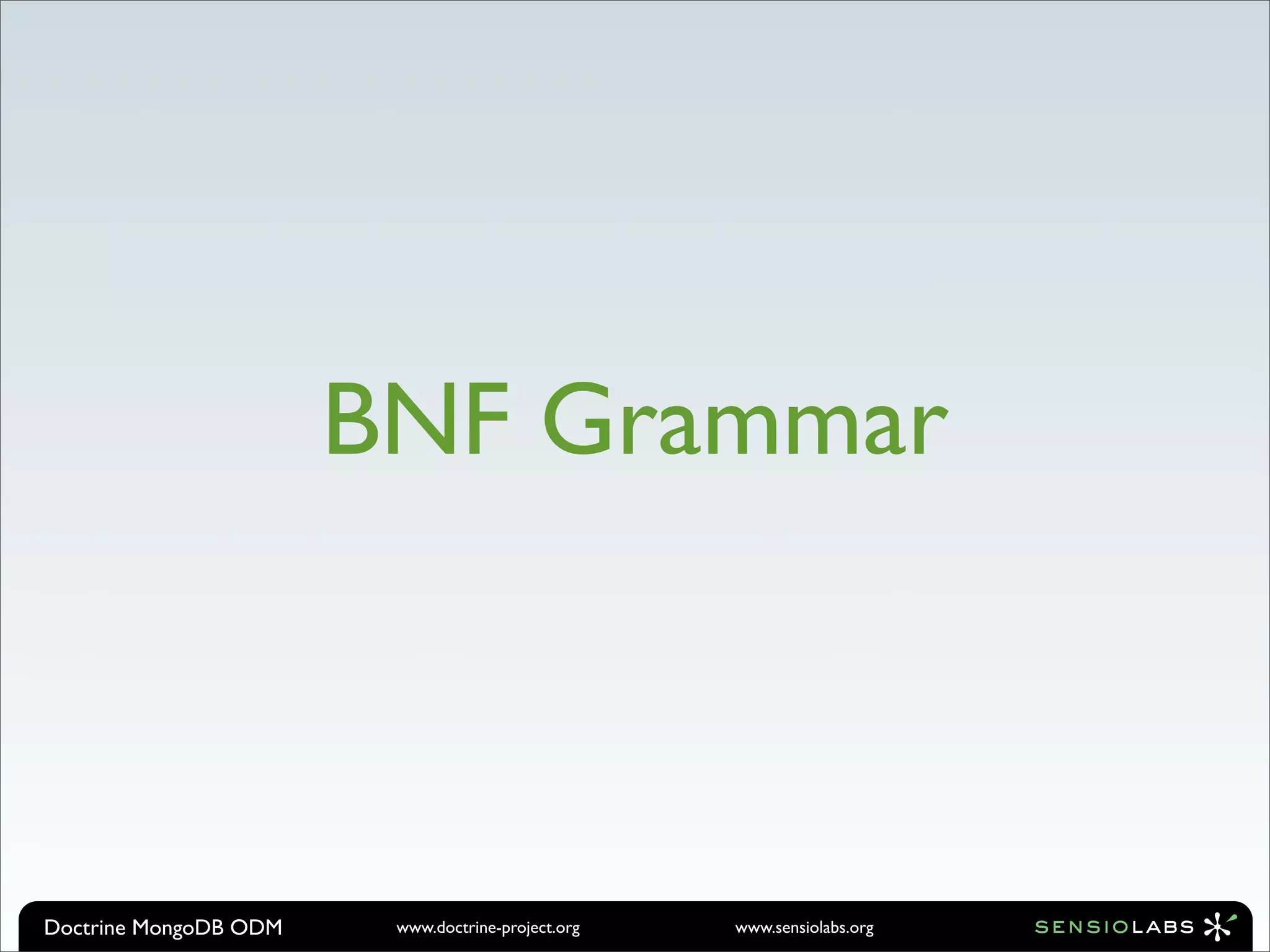 BNF Grammar



Doctrine MongoDB ODM    www.doctrine-project.org   www.sensiolabs.org
 