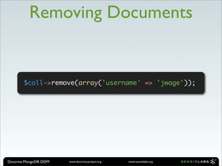 Removing Documents


       $coll->remove(array('username' => 'jwage'));




Doctrine MongoDB ODM   www.doctrine-project.org   www.sensiolabs.org
 