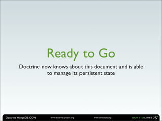 Ready to Go
        Doctrine now knows about this document and is able
                   to manage its persistent state




Doctrine MongoDB ODM   www.doctrine-project.org   www.sensiolabs.org
 