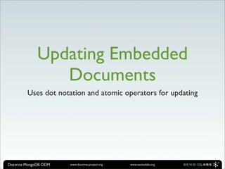 Updating Embedded
                Documents
         Uses dot notation and atomic operators for updating




Doctrine MongoDB ODM   www.doctrine-project.org   www.sensiolabs.org
 