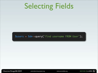 Selecting Fields


            $users = $dm->query('find username FROM User');




Doctrine MongoDB ODM     www.doctrine-project.org   www.sensiolabs.org
 