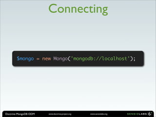 Connecting


       $mongo = new Mongo('mongodb://localhost');




Doctrine MongoDB ODM   www.doctrine-project.org   www.sensiolabs.org
 
