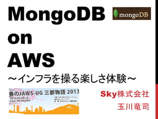 MongoDB
on
AWS
～インフラを操る楽しさ体験～
          Sky株式会社
            玉川竜司
 