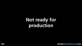 david@davidmturner.com
Not ready for
production
106
 