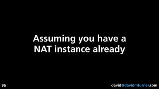 david@davidmturner.com
Assuming you have a
NAT instance already
96
 