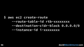 david@davidmturner.com
$ aws ec2 create-route
--route-table-id rtb-xxxxxxxx
--destination-cidr-block 0.0.0.0/0
--instance-id i-xxxxxxxx
94
 