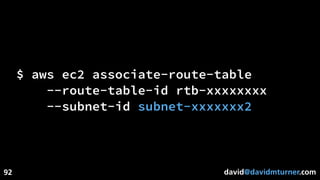 david@davidmturner.com92
$ aws ec2 associate-route-table
--route-table-id rtb-xxxxxxxx
--subnet-id subnet-xxxxxxx2
 