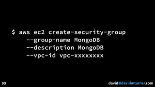 david@davidmturner.com
$ aws ec2 create-security-group
--group-name MongoDB
--description MongoDB
--vpc-id vpc-xxxxxxxx
90
 