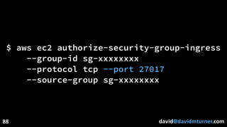 david@davidmturner.com
$ aws ec2 authorize-security-group-ingress
--group-id sg-xxxxxxxx
--protocol tcp --port 27017
--source-group sg-xxxxxxxx
88
 