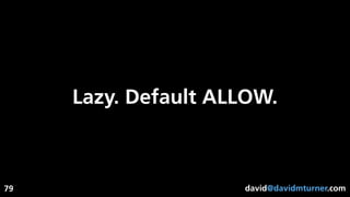 david@davidmturner.com
Lazy. Default ALLOW.
79
 