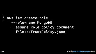 david@davidmturner.com
$ aws iam create-role
--role-name MongoDB
--assume-role-policy-document
file://TrustPolicy.json
70
 