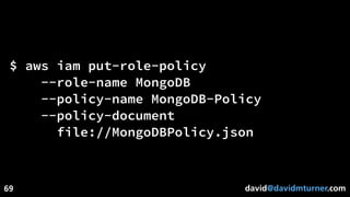 david@davidmturner.com
$ aws iam put-role-policy
--role-name MongoDB
--policy-name MongoDB-Policy
--policy-document
file://MongoDBPolicy.json
69
 