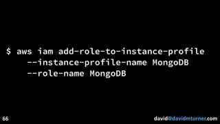 david@davidmturner.com
$ aws iam add-role-to-instance-profile
--instance-profile-name MongoDB
--role-name MongoDB
66
 