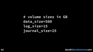 david@davidmturner.com
# volume sizes in GB
data_size=500
log_size=15
journal_size=25
63
 