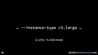 david@davidmturner.com
… --instance-type r3.large …
(2 vCPU, 15.25GB RAM)
58
 
