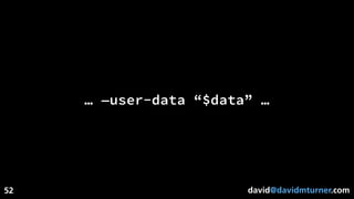 david@davidmturner.com
… —user-data “$data” …
52
 